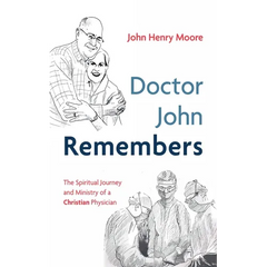 Doctor John Remembers: The Spiritual Journey and Ministry of a Christian Physician