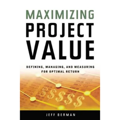 Maximizing Project Value: Defining, Managing, and Measuring for Optimal Return