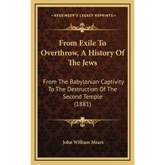 From Exile To Overthrow, A History Of The Jews: From The Babylonian Captivity To The Destruction Of The Second Temple (1881)