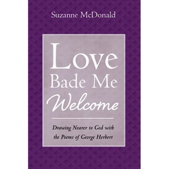 Love Bade Me Welcome: Drawing Nearer to God with the Poems of George Herbert