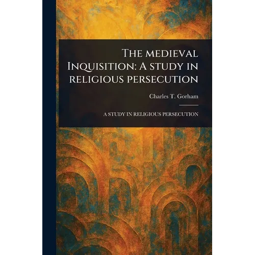 The Medieval Inquisition: A Study in Religious Persecution
