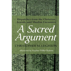A Sacred Argument: Dispatches from the Christian, Jewish, and Muslim Encounter