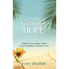 From Pain Into Glorious Hope: A Middle Eastern Woman Testifies of God's Faithfulness Through Her Life