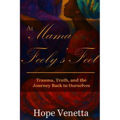 At Mama Feely's Feet: Trauma, Truth, and the Journey Back to Ourselves