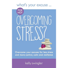 What's Your Excuse for not Overcoming Stress?: Overcome your excuses for less stress and more control, calm and resilience