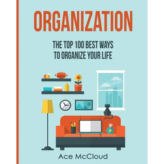 Organization: The Top 100 Best Ways To Organize Your Life