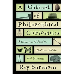 A Cabinet of Philosophical Curiosities: A Collection of Puzzles, Oddities, Riddles, and Dilemmas