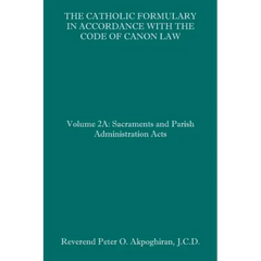 The Catholic Formulary in Accordance with the Code of Canon Law: Volume 2A: Sacraments and Parish Administration Acts