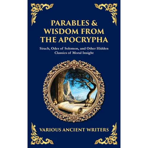 Parables & Wisdom From the Apocrypha: Sirach, Odes of Solomon, and Other Hidden Classics of Moral Insight (Deluxe Hardbound Edition)