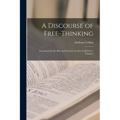 A Discourse of Free-Thinking: Occasion'd by the Rise and Growth of a Sect Call'd Free-Thinkers