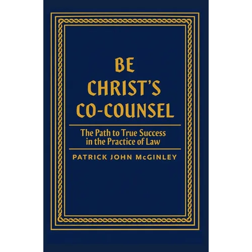 Be Christ's Co-Counsel: The Path to True Success in the Practice of Law