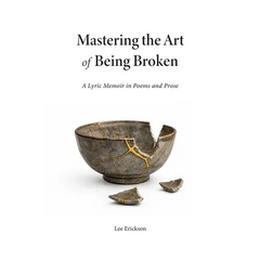 Mastering the Art of Being Broken: A Lyric Memoir in Poems and Prose
