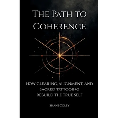 The Path to Coherence - How Clearing, Alignment, and Sacred Tattooing Rebuild the True Self