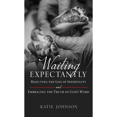 Waiting Expectantly: Rejecting the Lies of Infertility and Embracing the Truth of God's Word