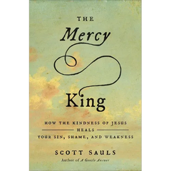 The Mercy King: How the Kindness of Jesus Heals Your Sin, Shame, and Weakness
