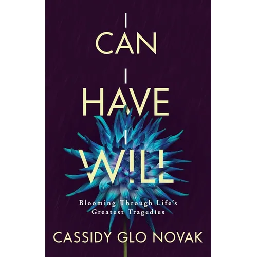 I Can I Have I Will: Blooming Through Life's Greatest Tragedies