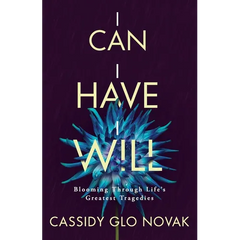 I Can I Have I Will: Blooming Through Life's Greatest Tragedies