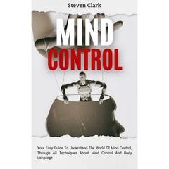 Mind Control: Your Easy Guide To Understand The World Of Mind Control, Through All Techniques About Mind Control And Body Language