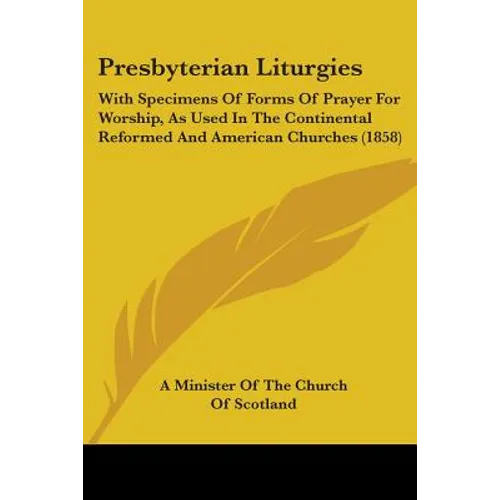 Presbyterian Liturgies: With Specimens Of Forms Of Prayer For Worship, As Used In The Continental Reformed And American Churches (1858)
