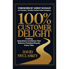 100% Customer Delight: Creating Operations Excellence That Delivers Promised Results Every Time