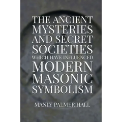 The Ancient Mysteries and Secret Societies Which Have Influenced Modern Masonic Symbolism