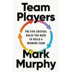 Team Players: The Five Critical Roles You Need to Build a Winning Team