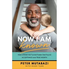 Now I Am Known: How a Street Kid Turned Foster Dad Found Acceptance and True Worth