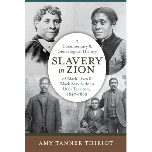 Slavery in Zion: A Documentary and Genealogical History of Black Lives and Black Servitude in Utah Territory, 1847-1862