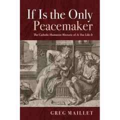 If Is the Only Peacemaker: The Catholic Humanist Rhetoric of as You Like It