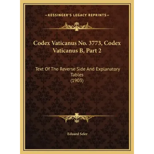 Codex Vaticanus No. 3773, Codex Vaticanus B, Part 2: Text Of The Reverse Side And Explanatory Tables (1903)