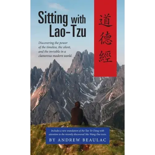 Sitting with Lao-Tzu: Discovering the Power of the Timeless, the Silent, and the Invisible in a Clamorous Modern World