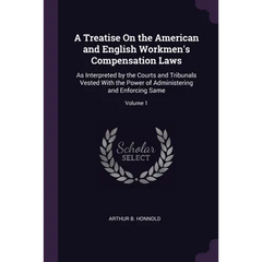 A Treatise On the American and English Workmen's Compensation Laws: As Interpreted by the Courts and Tribunals Vested With the Power of Administering
