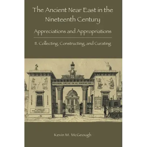 The Ancient Near East in the Nineteenth Century: II. Collecting, Constructing, and Curating