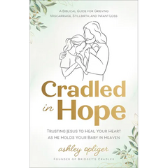 Cradled in Hope: Trusting Jesus to Heal Your Heart as He Holds Your Baby in Heaven--A Biblical Guide for Grieving Miscarriage, Stillbirth, and Infant