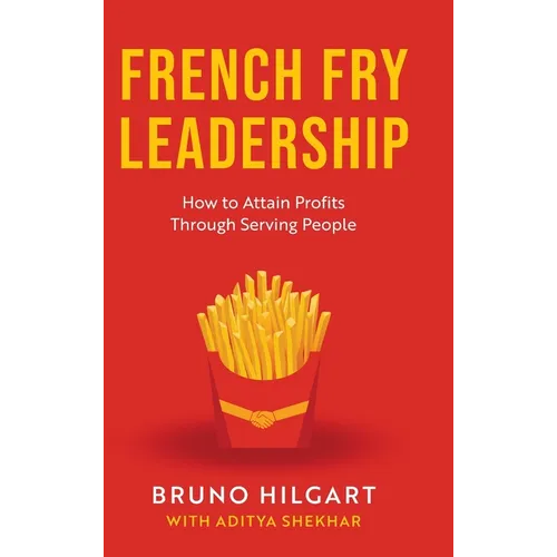 French Fry Leadership: How to Attain Profits Through Serving People