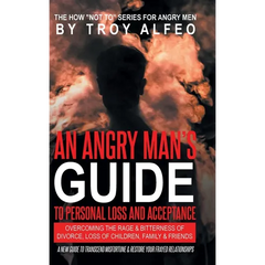 An Angry Man's Guide to Personal Loss and Acceptance: Overcoming the Rage & Bitterness of Divorce, Loss of Children, Family & Friends A New Guide to T