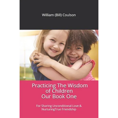 Practicing The Wisdom of Children: For Sharing Unconditional Love & Nurturing True Friendship