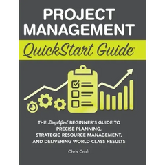 Project Management QuickStart Guide: The Simplified Beginner's Guide to Precise Planning, Strategic Resource Management, and Delivering World Class Re