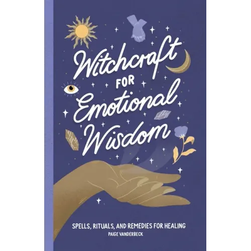 Witchcraft for Emotional Wisdom: Spells, Rituals, and Remedies for Healing