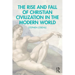 The Rise and Fall of Christian Civilization in the Modern World