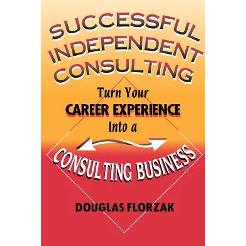 Successful Independent Consulting: Turn Your Career Experience Into a Consulting Business