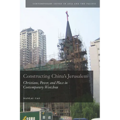 Constructing China's Jerusalem: Christians, Power, and Place in Contemporary Wenzhou