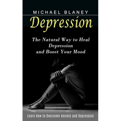 Depression: Learn How to Overcome Anxiety and Depression (The Natural Way to Heal Depression and Boost Your Mood)