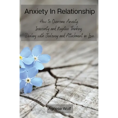 Anxiety In Relationship: How to Overcome Anxiety, Insecurity and Negative Thinking. Dealing with Jealousy and Attachment in Love.