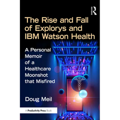 The Rise and Fall of Explorys and IBM Watson Health: A Personal Memoir of a Healthcare Moonshot that Misfired