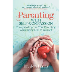 Parenting with Self-Compassion: 12 Ways to Improve Your Parenting, While Being Kind to Yourself