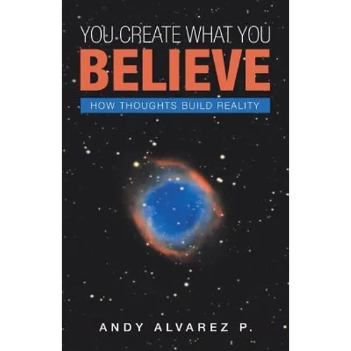 You Create What You Believe: How Thoughts Build Reality