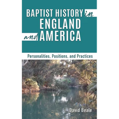 Baptist History in England and America: Personalities, Positions, and Practices