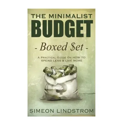 The Minimalist Budget: A Practical Guide On How To Spend Less and Live More
