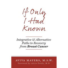 If Only I Had Known: Integrative and Alternative Paths to Recovery from Breast Cancer